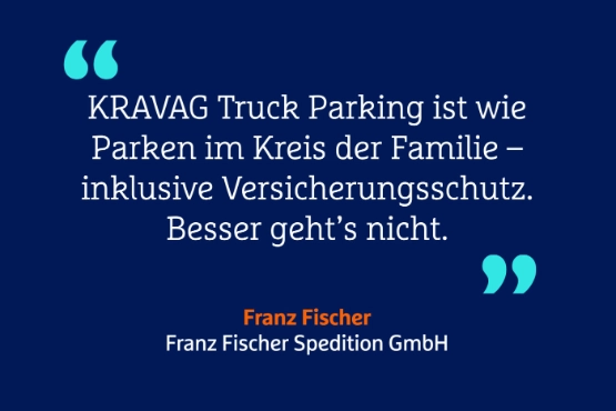 Zitat "KRAVAG Truck Parking ist wie Parken im Kreis der Familie - inklusive Versicherungsschutz. Besser geht's nicht." Frank Fischer, Franz Fischer Spedition GmbH