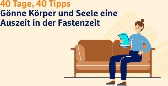 40 Tage, 40 Tipps. Gönne Körper und Seele eine Auszeit in der Fastenzeit.