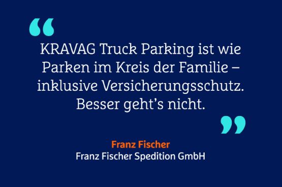 Zitat "KRAVAG Truck Parking ist wie Parken im Kreis der Familie - inklusive Versicherungsschutz. Besser geht's nicht." Frank Fischer, Franz Fischer Spedition GmbH