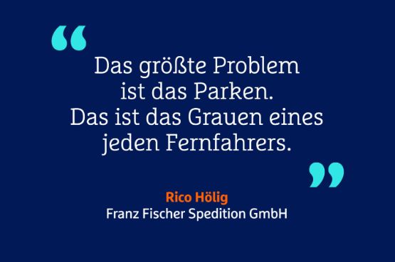 Zitat "Das größte Problem ist das Parken. Das ist das Grauen eines jeden Fernfahrers." Rico Höllig, Franz Fischer Spedition GmbH